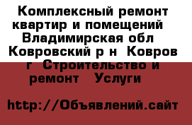 Комплексный ремонт квартир и помещений - Владимирская обл., Ковровский р-н, Ковров г. Строительство и ремонт » Услуги   